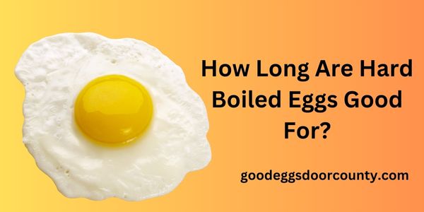 How Long Are Hard Boiled Eggs Good For?